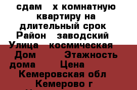 сдам 2-х комнатную квартиру на длительный срок › Район ­ заводский › Улица ­ космическая  › Дом ­ 25 › Этажность дома ­ 5 › Цена ­ 12 000 - Кемеровская обл., Кемерово г. Недвижимость » Квартиры аренда   